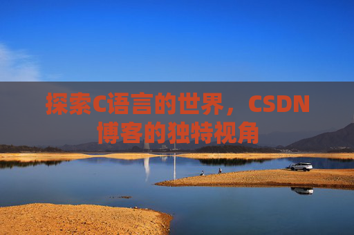探索C语言的世界，CSDN博客的独特视角